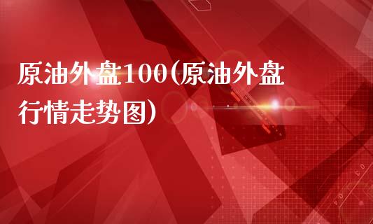 原油外盘100(原油外盘行情走势图)_https://www.iteshow.com_黄金期货_第1张