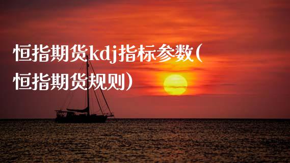 恒指期货kdj指标参数(恒指期货规则)_https://www.iteshow.com_期货公司_第1张