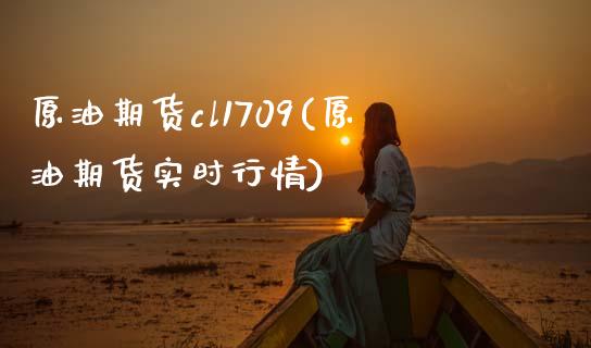 原油期货cl1709(原油期货实时行情)_https://www.iteshow.com_期货知识_第1张