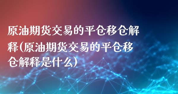 原油期货交易的平仓移仓解释(原油期货交易的平仓移仓解释是什么)_https://www.iteshow.com_期货开户_第1张