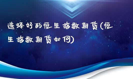 选择好的恒生指数期货(恒生指数期货如何)_https://www.iteshow.com_期货交易_第1张