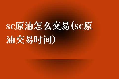 sc原油怎么交易(sc原油交易时间)_https://www.iteshow.com_基金_第1张