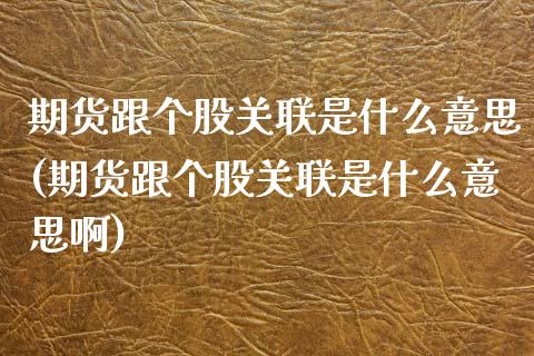 期货跟个股关联是什么意思(期货跟个股关联是什么意思啊)_https://www.iteshow.com_商品期货_第1张