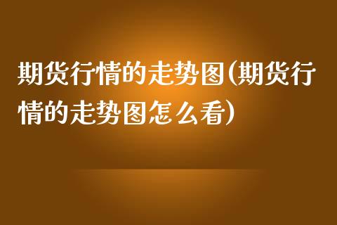 期货行情的走势图(期货行情的走势图怎么看)_https://www.iteshow.com_期货手续费_第1张