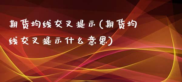 期货均线交叉提示(期货均线交叉提示什么意思)_https://www.iteshow.com_期货品种_第1张