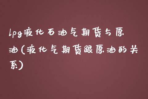 lpg液化石油气期货与原油(液化气期货跟原油的关系)_https://www.iteshow.com_股票_第1张