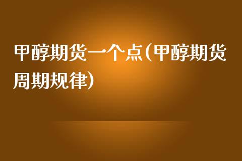 甲醇期货一个点(甲醇期货周期规律)_https://www.iteshow.com_期货品种_第1张