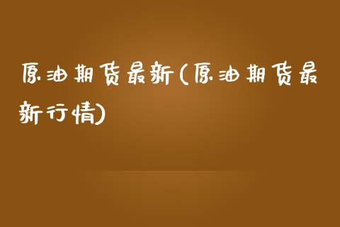 原油期货最新(原油期货最新行情)_https://www.iteshow.com_股指期权_第1张