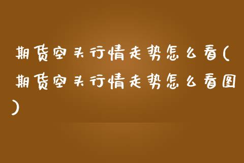 期货空头行情走势怎么看(期货空头行情走势怎么看图)_https://www.iteshow.com_期货手续费_第1张