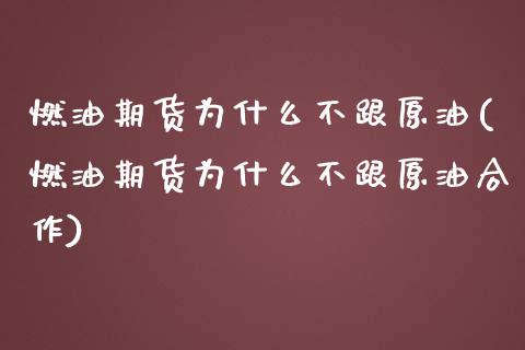 燃油期货为什么不跟原油(燃油期货为什么不跟原油合作)_https://www.iteshow.com_股指期权_第1张