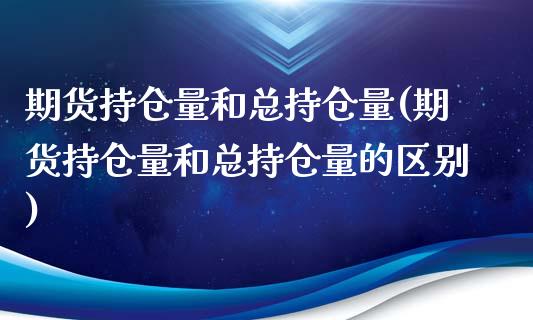 期货持仓量和总持仓量(期货持仓量和总持仓量的区别)_https://www.iteshow.com_原油期货_第1张