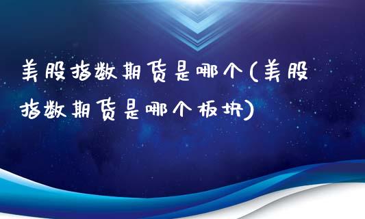 美股指数期货是哪个(美股指数期货是哪个板块)_https://www.iteshow.com_商品期货_第1张