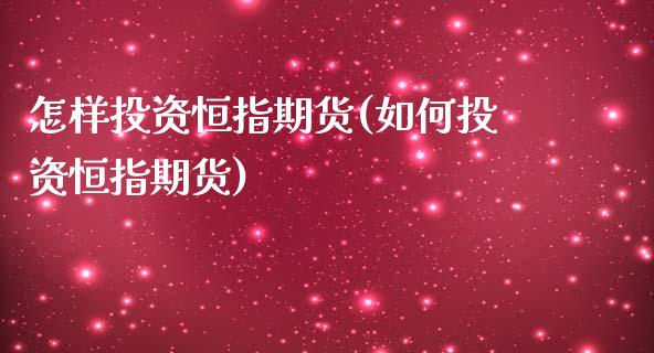 怎样投资恒指期货(如何投资恒指期货)_https://www.iteshow.com_商品期权_第1张