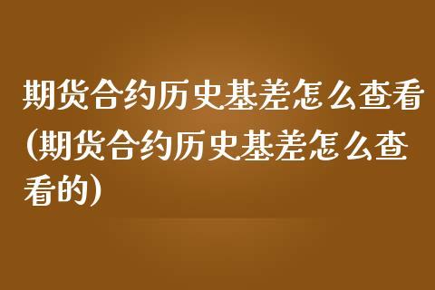 期货合约历史基差怎么查看(期货合约历史基差怎么查看的)_https://www.iteshow.com_黄金期货_第1张