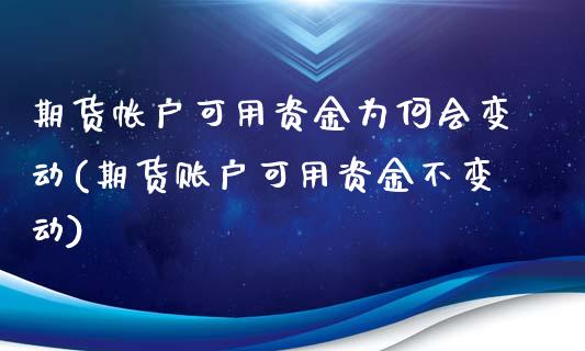 期货帐户可用资金为何会变动(期货账户可用资金不变动)_https://www.iteshow.com_期货交易_第1张