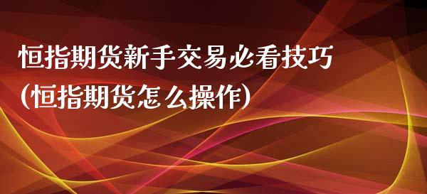 恒指期货新手交易必看技巧(恒指期货怎么操作)_https://www.iteshow.com_期货百科_第1张