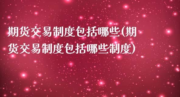 期货交易制度包括哪些(期货交易制度包括哪些制度)_https://www.iteshow.com_期货百科_第1张