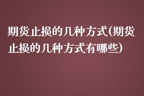 期货止损的几种方式(期货止损的几种方式有哪些)_https://www.iteshow.com_期货知识_第1张