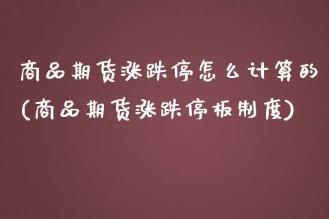 商品期货涨跌停怎么计算的(商品期货涨跌停板制度)_https://www.iteshow.com_股指期权_第1张