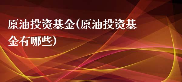 原油投资基金(原油投资基金有哪些)_https://www.iteshow.com_股票_第1张