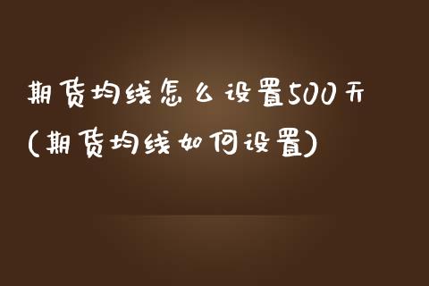 期货均线怎么设置500天(期货均线如何设置)_https://www.iteshow.com_原油期货_第1张