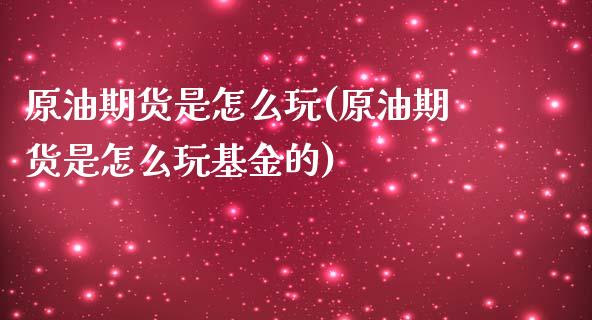 原油期货是怎么玩(原油期货是怎么玩基金的)_https://www.iteshow.com_期货公司_第1张