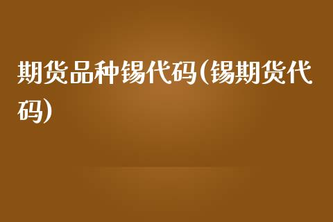 期货品种锡代码(锡期货代码)_https://www.iteshow.com_期货百科_第1张