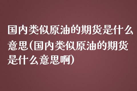 国内类似原油的期货是什么意思(国内类似原油的期货是什么意思啊)_https://www.iteshow.com_股指期货_第1张