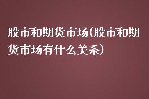 股市和期货市场(股市和期货市场有什么关系)_https://www.iteshow.com_商品期货_第1张