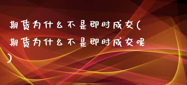 期货为什么不是即时成交(期货为什么不是即时成交呢)_https://www.iteshow.com_期货品种_第1张