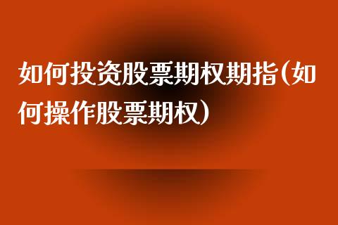 如何投资股票期权期指(如何操作股票期权)_https://www.iteshow.com_商品期货_第1张