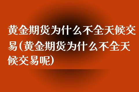 黄金期货为什么不全天候交易(黄金期货为什么不全天候交易呢)_https://www.iteshow.com_股指期权_第1张