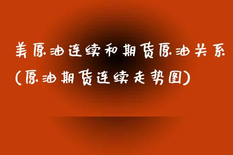 美原油连续和期货原油关系(原油期货连续走势图)_https://www.iteshow.com_股指期权_第1张