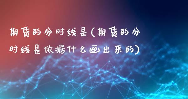 期货的分时线是(期货的分时线是依据什么画出来的)_https://www.iteshow.com_黄金期货_第1张