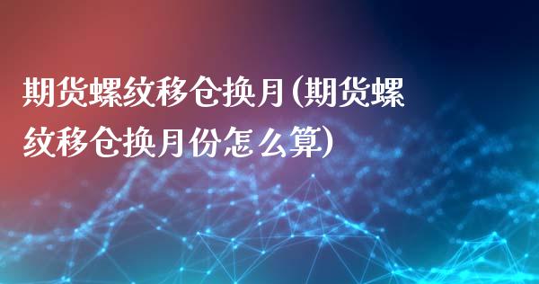 期货螺纹移仓换月(期货螺纹移仓换月份怎么算)_https://www.iteshow.com_期货公司_第1张