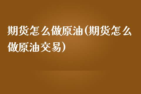 期货怎么做原油(期货怎么做原油交易)_https://www.iteshow.com_期货知识_第1张