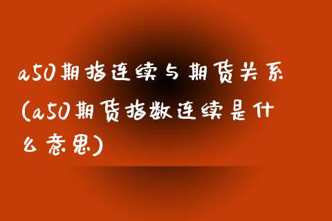 a50期指连续与期货关系(a50期货指数连续是什么意思)_https://www.iteshow.com_股票_第1张