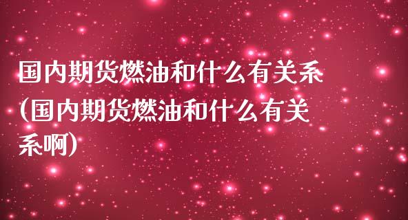 国内期货燃油和什么有关系(国内期货燃油和什么有关系啊)_https://www.iteshow.com_原油期货_第1张