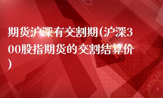 期货沪深有交割期(沪深300股指期货的交割结算价)_https://www.iteshow.com_期货手续费_第1张