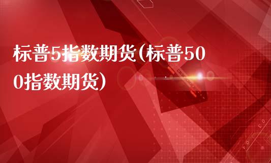 标普5指数期货(标普500指数期货)_https://www.iteshow.com_股指期权_第1张