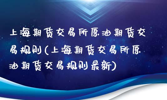 上海期货交易所原油期货交易规则(上海期货交易所原油期货交易规则最新)_https://www.iteshow.com_期货交易_第1张