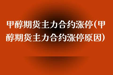 甲醇期货主力合约涨停(甲醇期货主力合约涨停原因)_https://www.iteshow.com_股票_第1张