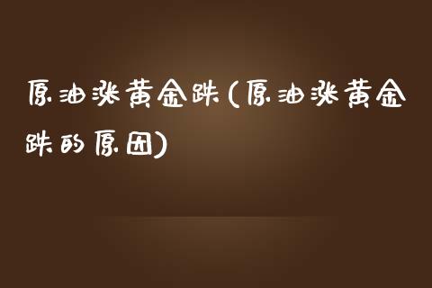 原油涨黄金跌(原油涨黄金跌的原因)_https://www.iteshow.com_期货知识_第1张