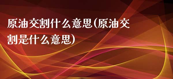 原油交割什么意思(原油交割是什么意思)_https://www.iteshow.com_商品期权_第1张