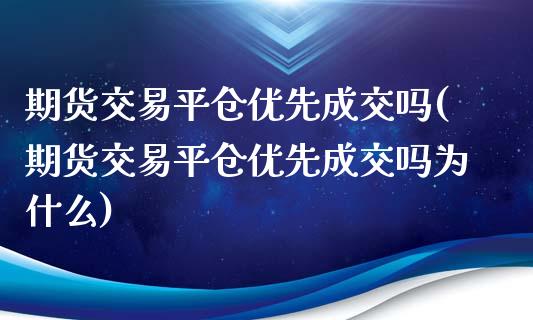 期货交易平仓优先成交吗(期货交易平仓优先成交吗为什么)_https://www.iteshow.com_商品期货_第1张