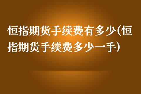 恒指期货手续费有多少(恒指期货手续费多少一手)_https://www.iteshow.com_期货知识_第1张