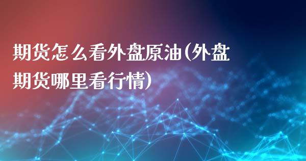 期货怎么看外盘原油(外盘期货哪里看行情)_https://www.iteshow.com_商品期权_第1张