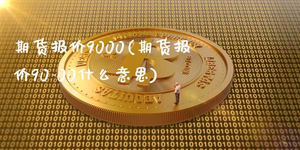 期货报价9000(期货报价90-00什么意思)_https://www.iteshow.com_期货手续费_第1张