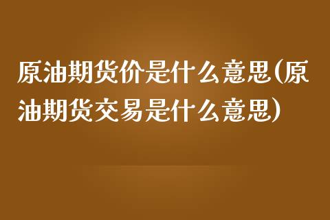 原油期货价是什么意思(原油期货交易是什么意思)_https://www.iteshow.com_黄金期货_第1张