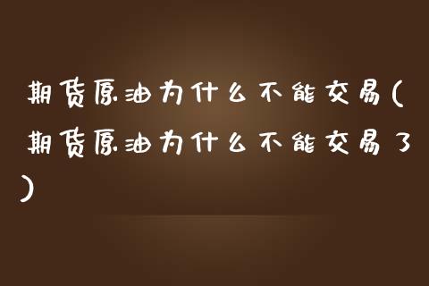 期货原油为什么不能交易(期货原油为什么不能交易了)_https://www.iteshow.com_股指期货_第1张